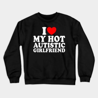 Heart Autistic Girlfriend I Love My Hot Autistic Girlfriend Crewneck Sweatshirt